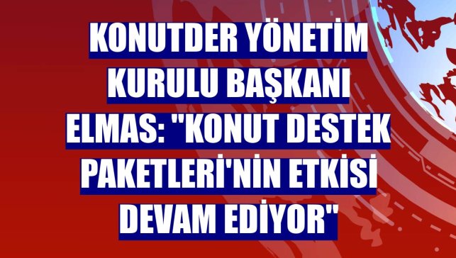 KONUTDER Yönetim Kurulu Başkanı Elmas: "Konut Destek Paketleri'nin etkisi devam ediyor"