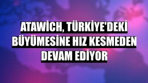 Atawich, Türkiye'deki büyümesine hız kesmeden devam ediyor