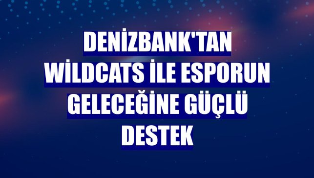 DenizBank'tan Wildcats ile esporun geleceğine güçlü destek