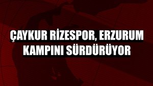 Çaykur Rizespor, Erzurum kampını sürdürüyor