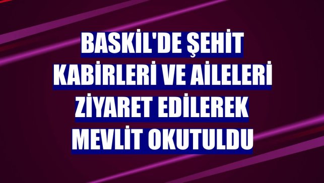 Baskil'de şehit kabirleri ve aileleri ziyaret edilerek mevlit okutuldu
