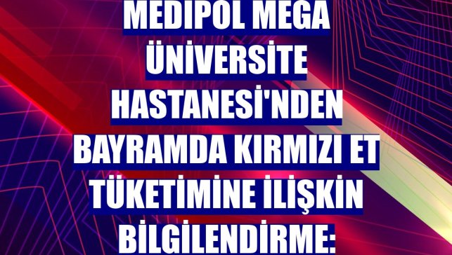 Medipol Mega Üniversite Hastanesi'nden bayramda kırmızı et tüketimine ilişkin bilgilendirme:
