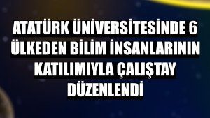 Atatürk Üniversitesinde 6 ülkeden bilim insanlarının katılımıyla çalıştay düzenlendi