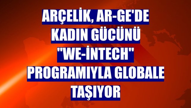 Arçelik, AR-GE'de kadın gücünü "WE-inTech" programıyla globale taşıyor