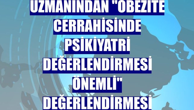 Uzmanından "obezite cerrahisinde psikiyatri değerlendirmesi önemli" değerlendirmesi