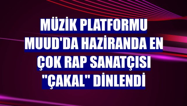 Müzik platformu Muud'da haziranda en çok rap sanatçısı "Çakal" dinlendi