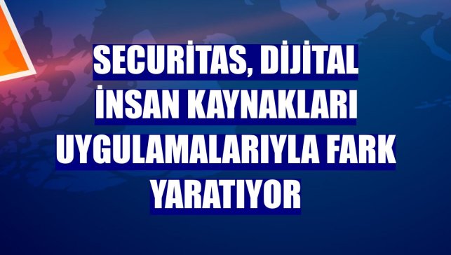 Securitas, dijital insan kaynakları uygulamalarıyla fark yaratıyor