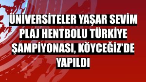 Üniversiteler Yaşar Sevim Plaj Hentbolu Türkiye Şampiyonası, Köyceğiz'de yapıldı