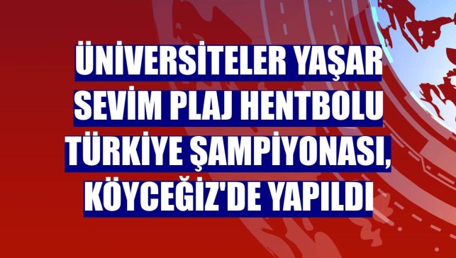 Üniversiteler Yaşar Sevim Plaj Hentbolu Türkiye Şampiyonası, Köyceğiz'de yapıldı
