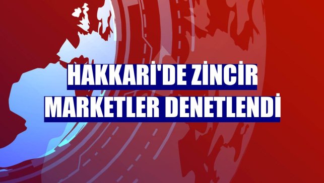Hakkari'de zincir marketler denetlendi