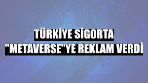 Türkiye Sigorta 'metaverse'ye reklam verdi