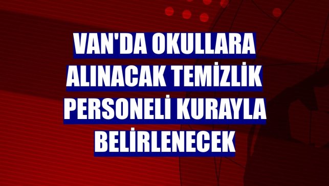 Van'da okullara alınacak temizlik personeli kurayla belirlenecek