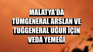 Malatya'da Tümgeneral Arslan ve Tuğgeneral Uğur için veda yemeği