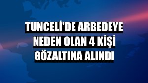 Tunceli'de arbedeye neden olan 4 kişi gözaltına alındı