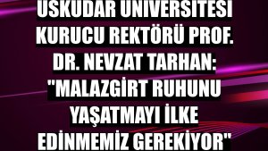 Üsküdar Üniversitesi Kurucu Rektörü Prof. Dr. Nevzat Tarhan: 'Malazgirt ruhunu yaşatmayı ilke edinmemiz gerekiyor'