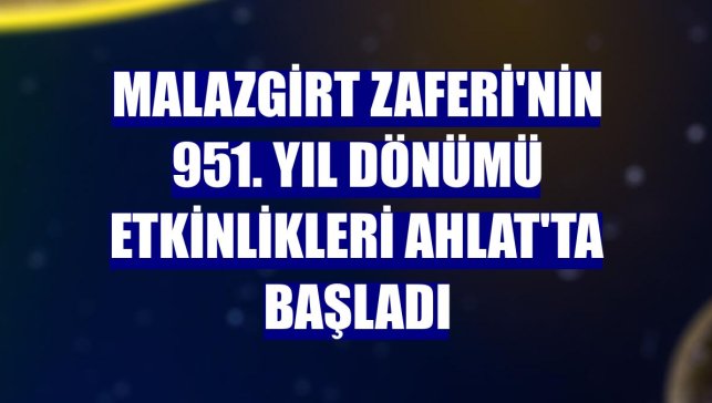 Malazgirt Zaferi'nin 951. yıl dönümü etkinlikleri Ahlat'ta başladı