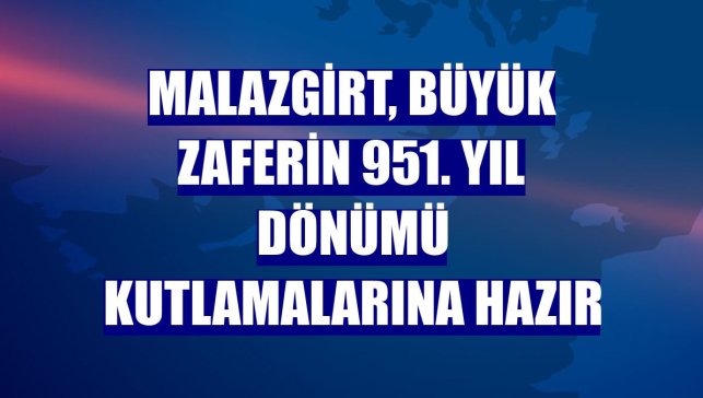 Malazgirt, büyük zaferin 951. yıl dönümü kutlamalarına hazır