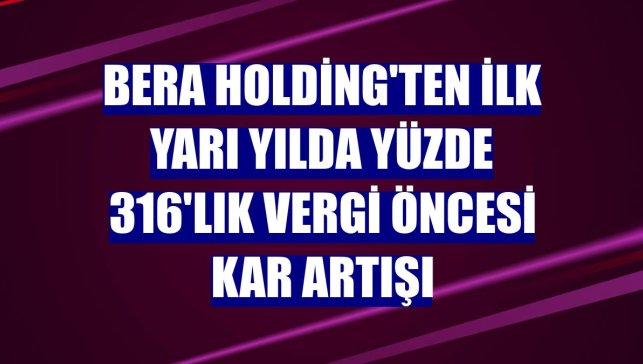 Bera Holding'ten ilk yarı yılda yüzde 316'lık vergi öncesi kar artışı
