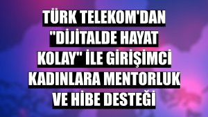 Türk Telekom'dan 'Dijitalde Hayat Kolay' ile girişimci kadınlara mentorluk ve hibe desteği