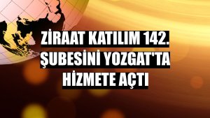 Ziraat Katılım 142. şubesini Yozgat'ta hizmete açtı