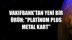 VakıfBank'tan yeni bir ürün; 'Platinum Plus Metal Kart'