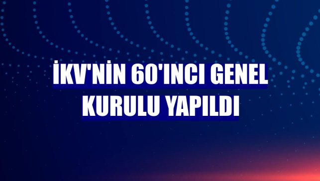 İKV'nin 60'ıncı Genel Kurulu yapıldı