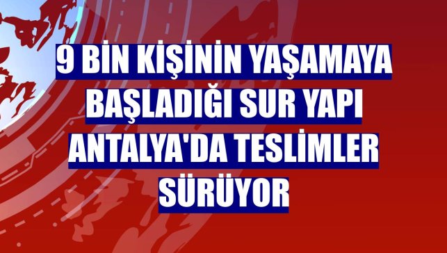 9 bin kişinin yaşamaya başladığı Sur Yapı Antalya'da teslimler sürüyor