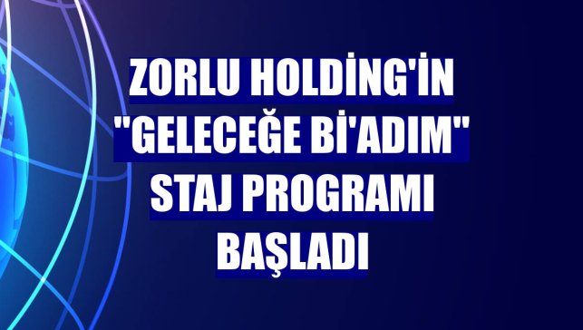 Zorlu Holding'in "Geleceğe Bi'Adım" staj programı başladı
