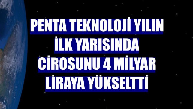 Penta Teknoloji yılın ilk yarısında cirosunu 4 milyar liraya yükseltti