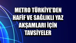 Metro Türkiye'den hafif ve sağlıklı yaz akşamları için tavsiyeler