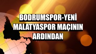 Bodrumspor-Yeni Malatyaspor maçının ardından