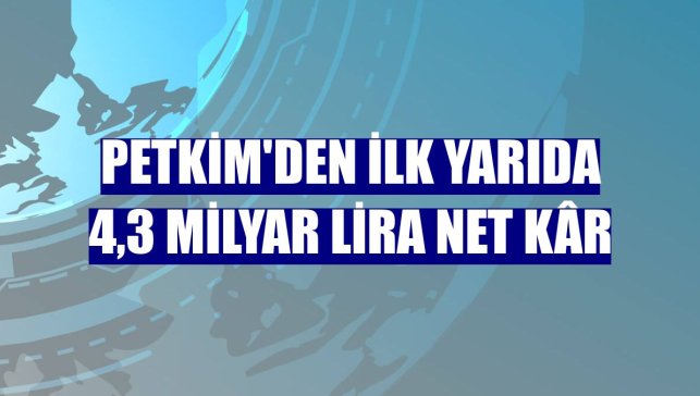 Petkim'den ilk yarıda 4,3 milyar lira net kâr