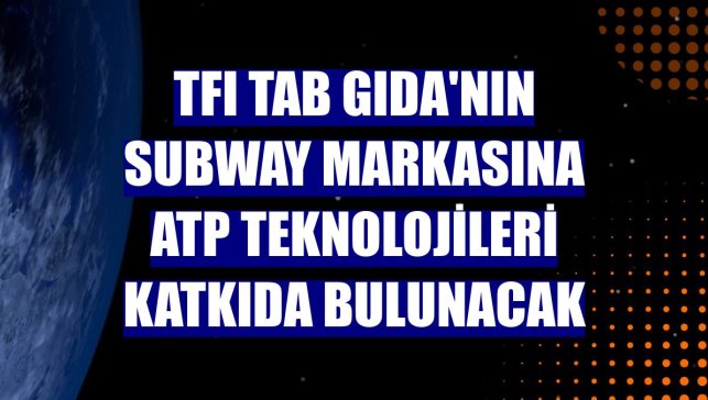TFI TAB Gıda'nın Subway markasına ATP Teknolojileri katkıda bulunacak