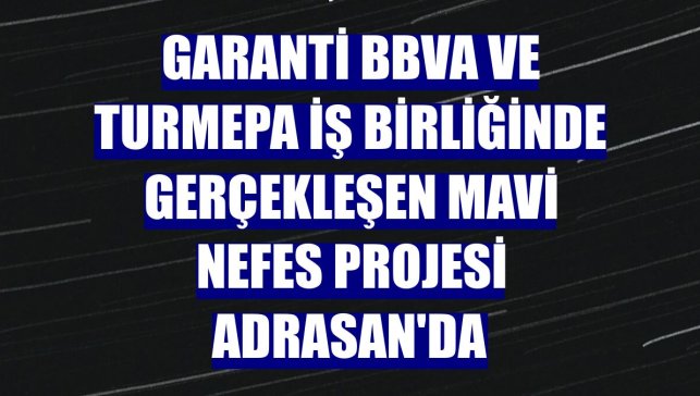 Garanti BBVA ve TURMEPA iş birliğinde gerçekleşen Mavi Nefes Projesi Adrasan'da