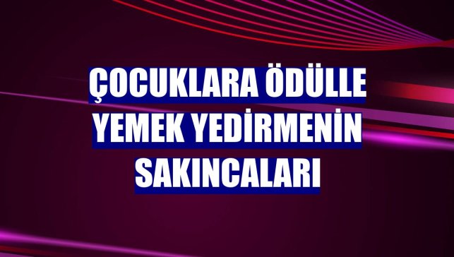 Çocuklara ödülle yemek yedirmenin sakıncaları