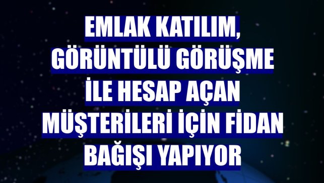 Emlak Katılım, görüntülü görüşme ile hesap açan müşterileri için fidan bağışı yapıyor