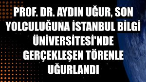 Prof. Dr. Aydın Uğur, son yolculuğuna İstanbul Bilgi Üniversitesi'nde gerçekleşen törenle uğurlandı