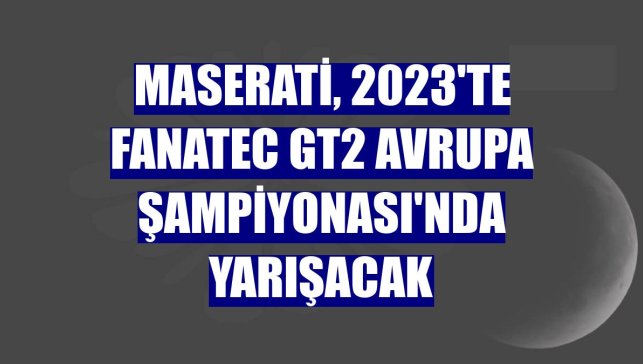 Maserati, 2023'te Fanatec GT2 Avrupa Şampiyonası'nda yarışacak