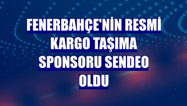 Fenerbahçe'nin resmi kargo taşıma sponsoru Sendeo oldu