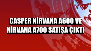 Casper Nirvana A600 ve Nirvana A700 satışa çıktı