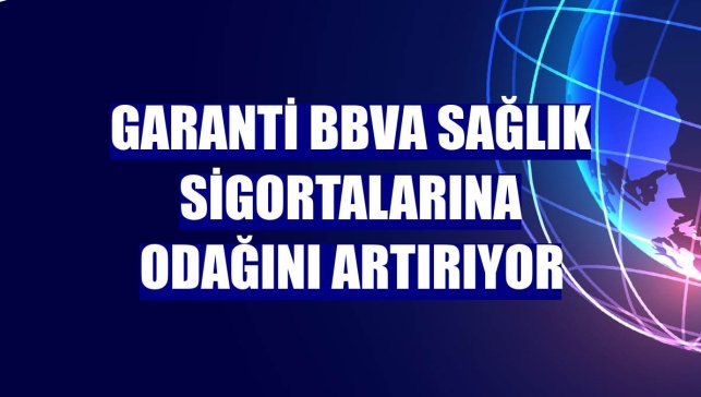 Garanti BBVA sağlık sigortalarına odağını artırıyor