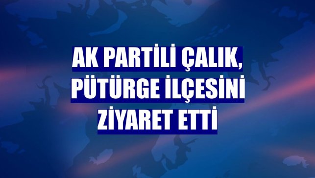 AK Partili Çalık, Pütürge ilçesini ziyaret etti