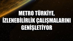 Metro Türkiye, izlenebilirlik çalışmalarını genişletiyor