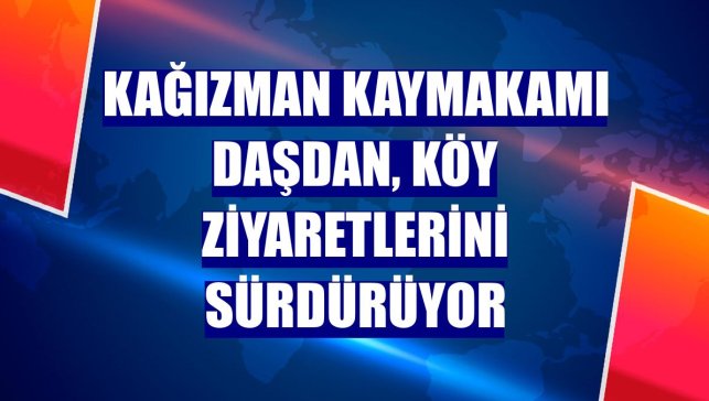 Kağızman Kaymakamı Daşdan, köy ziyaretlerini sürdürüyor
