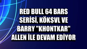 Red Bull 64 Bars Serisi, KÖK$VL ve Barry 'Khontkar' Allen ile devam ediyor