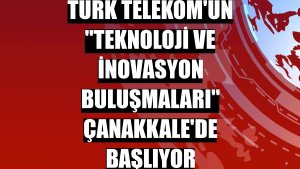 Türk Telekom'un 'Teknoloji ve İnovasyon Buluşmaları' Çanakkale'de başlıyor