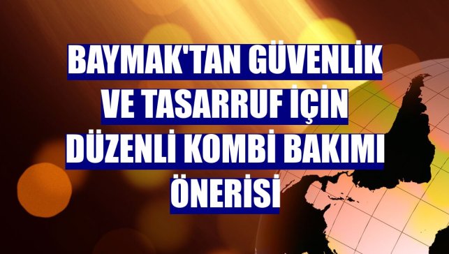 Baymak'tan güvenlik ve tasarruf için düzenli kombi bakımı önerisi