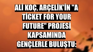 Ali Koç, Arçelik'in 'A Ticket for Your Future' projesi kapsamında gençlerle buluştu:
