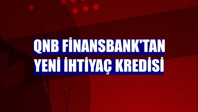 QNB Finansbank'tan yeni ihtiyaç kredisi
