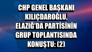 CHP Genel Başkanı Kılıçdaroğlu, Elazığ'da partisinin grup toplantısında konuştu: (2)